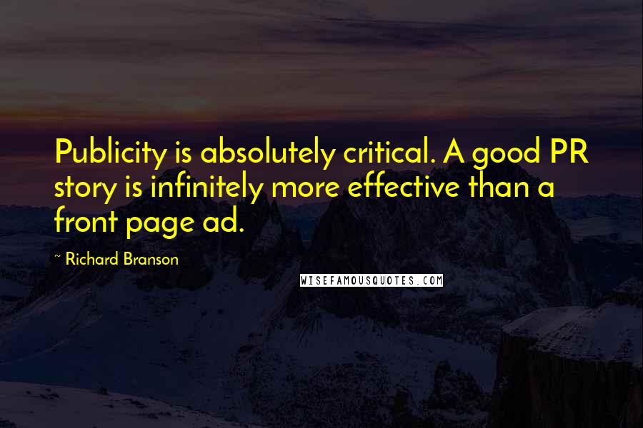 Richard Branson Quotes: Publicity is absolutely critical. A good PR story is infinitely more effective than a front page ad.