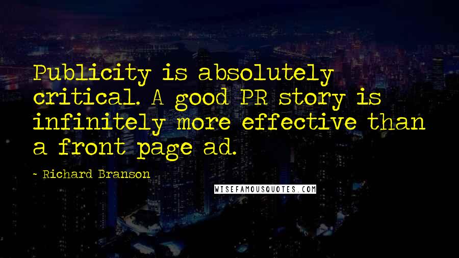 Richard Branson Quotes: Publicity is absolutely critical. A good PR story is infinitely more effective than a front page ad.