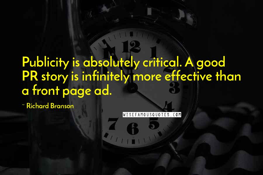 Richard Branson Quotes: Publicity is absolutely critical. A good PR story is infinitely more effective than a front page ad.