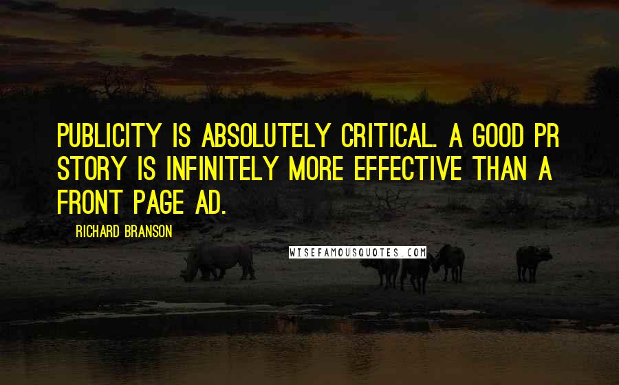 Richard Branson Quotes: Publicity is absolutely critical. A good PR story is infinitely more effective than a front page ad.