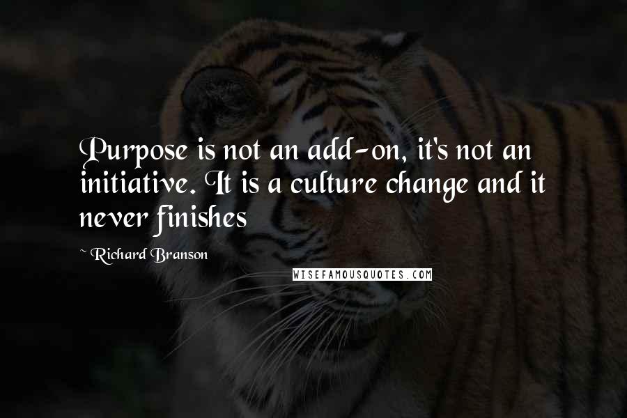 Richard Branson Quotes: Purpose is not an add-on, it's not an initiative. It is a culture change and it never finishes