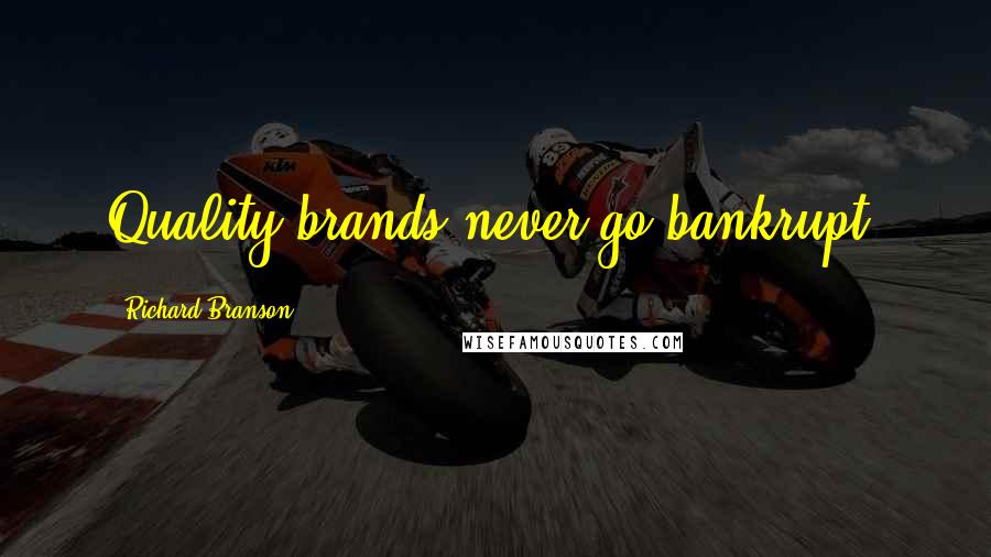 Richard Branson Quotes: Quality brands never go bankrupt.