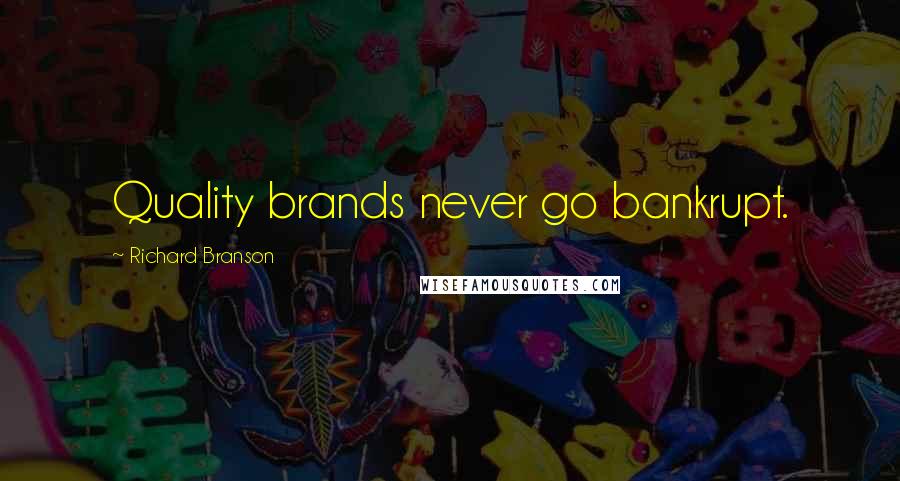 Richard Branson Quotes: Quality brands never go bankrupt.