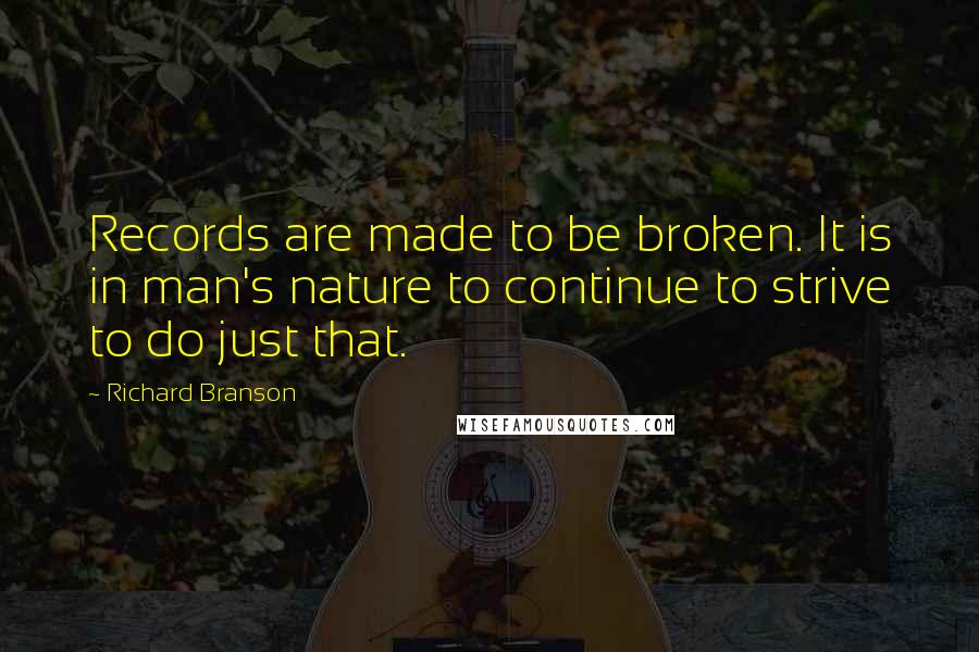 Richard Branson Quotes: Records are made to be broken. It is in man's nature to continue to strive to do just that.