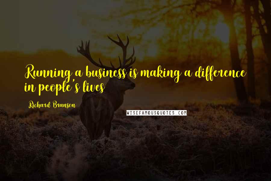 Richard Branson Quotes: Running a business is making a difference in people's lives