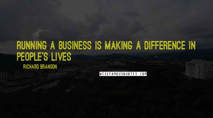 Richard Branson Quotes: Running a business is making a difference in people's lives