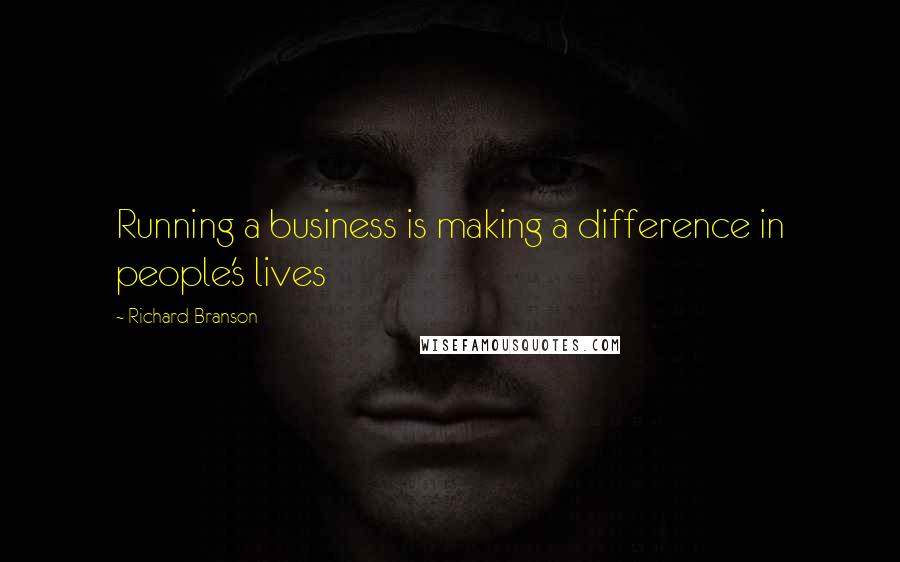 Richard Branson Quotes: Running a business is making a difference in people's lives