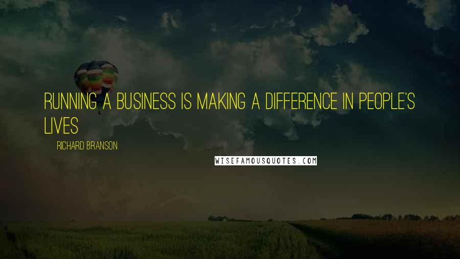 Richard Branson Quotes: Running a business is making a difference in people's lives