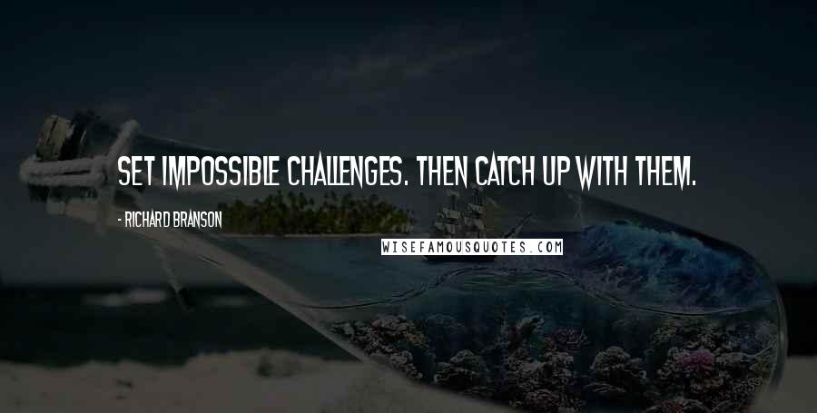 Richard Branson Quotes: Set impossible challenges. Then catch up with them.