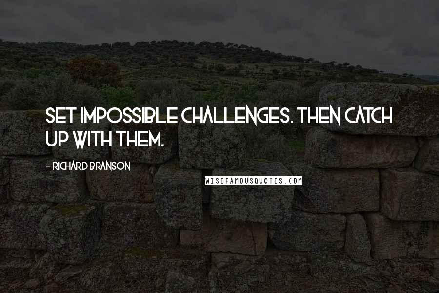 Richard Branson Quotes: Set impossible challenges. Then catch up with them.