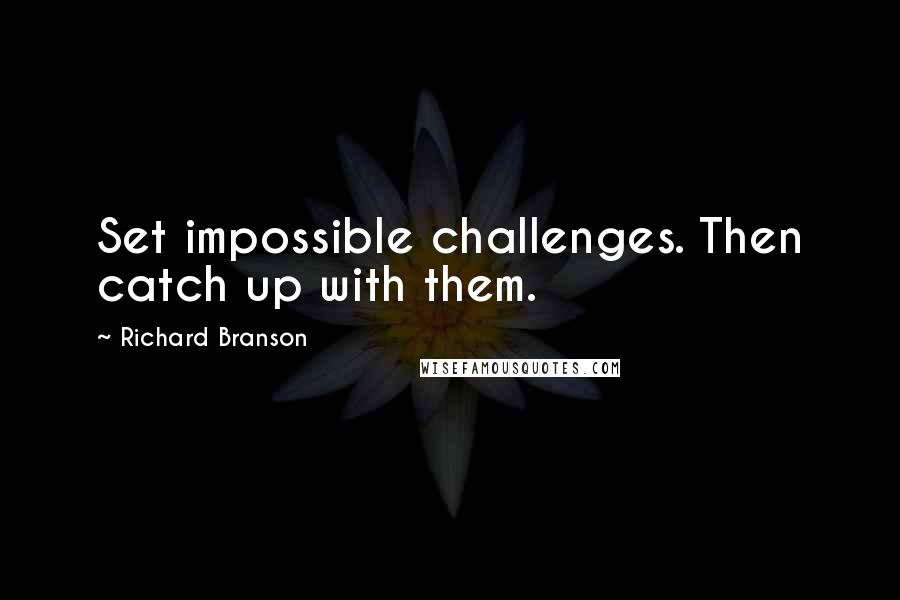 Richard Branson Quotes: Set impossible challenges. Then catch up with them.