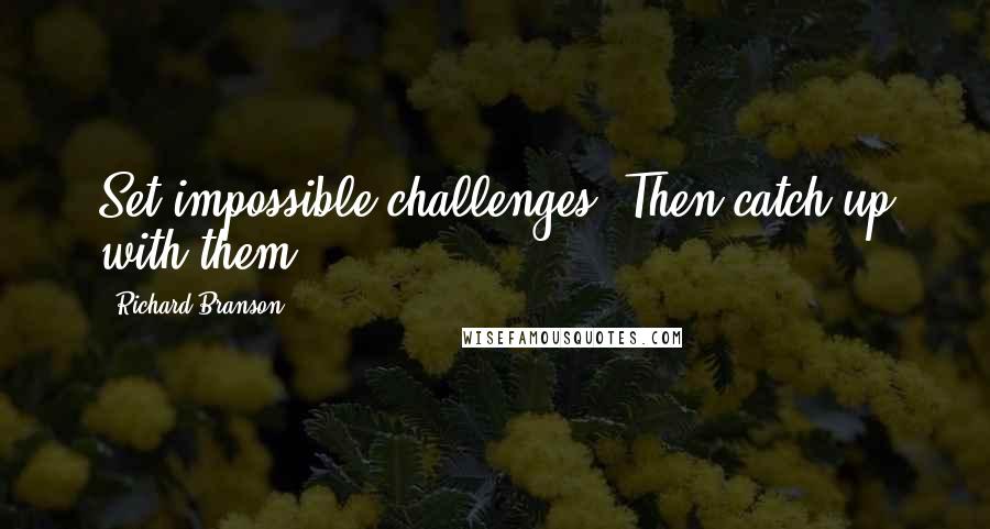 Richard Branson Quotes: Set impossible challenges. Then catch up with them.