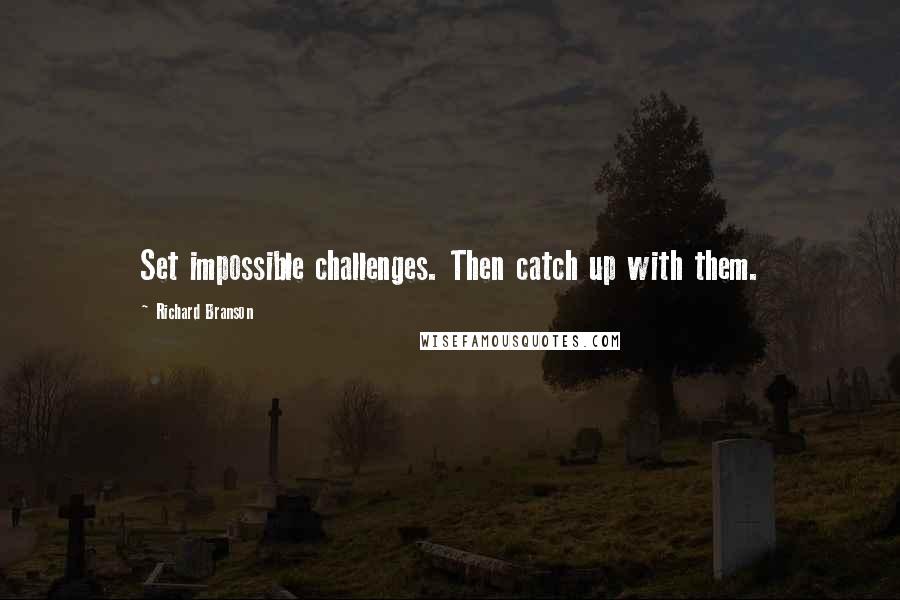 Richard Branson Quotes: Set impossible challenges. Then catch up with them.