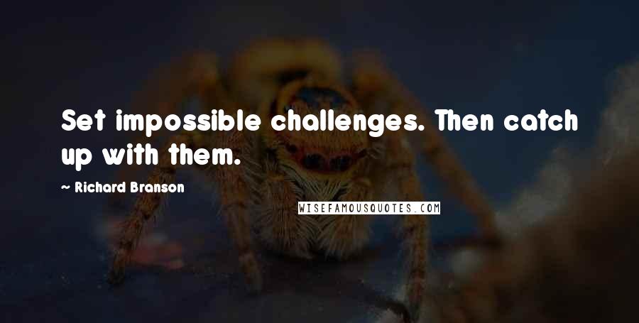 Richard Branson Quotes: Set impossible challenges. Then catch up with them.