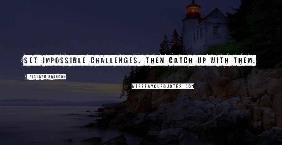 Richard Branson Quotes: Set impossible challenges. Then catch up with them.