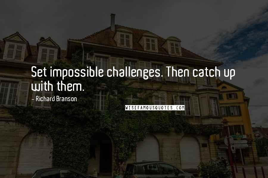 Richard Branson Quotes: Set impossible challenges. Then catch up with them.