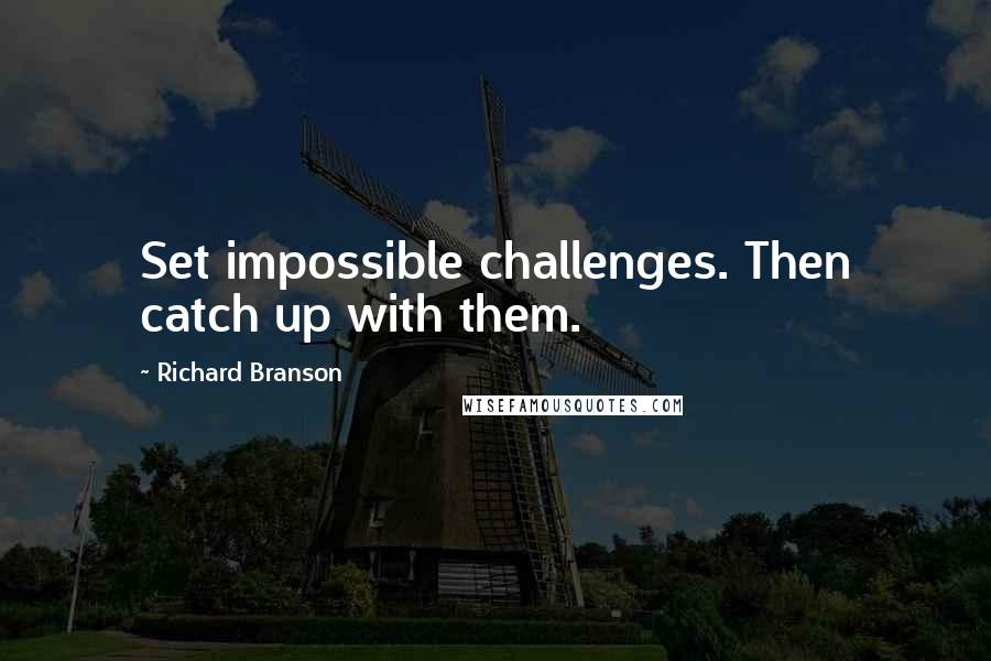 Richard Branson Quotes: Set impossible challenges. Then catch up with them.