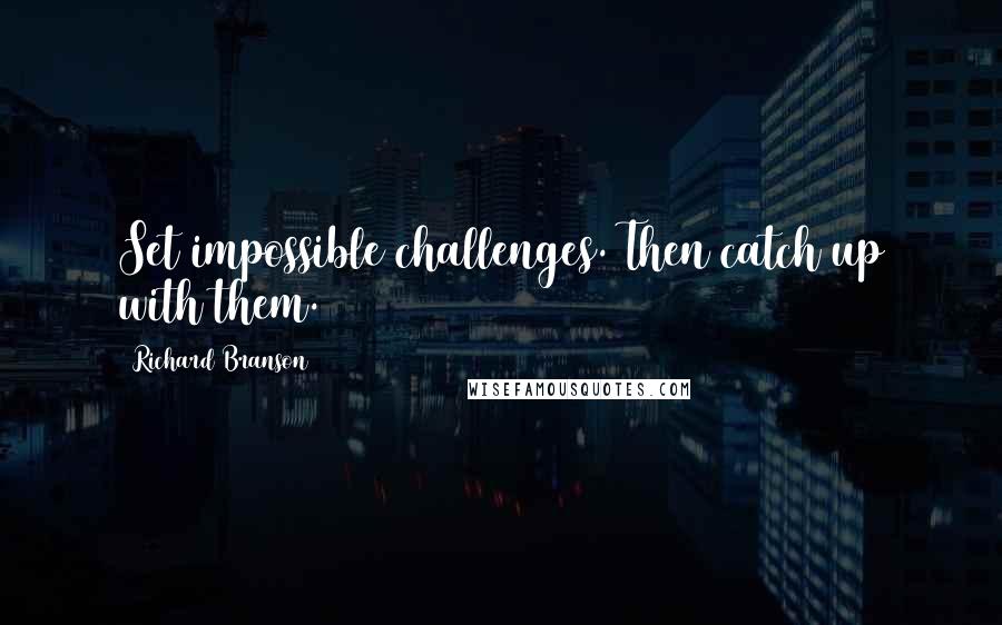 Richard Branson Quotes: Set impossible challenges. Then catch up with them.