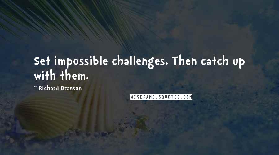 Richard Branson Quotes: Set impossible challenges. Then catch up with them.