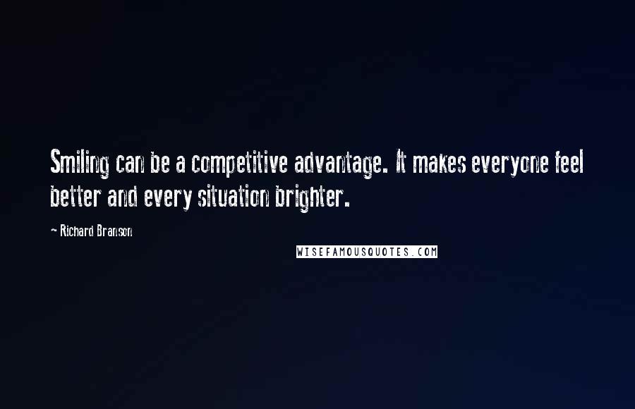 Richard Branson Quotes: Smiling can be a competitive advantage. It makes everyone feel better and every situation brighter.