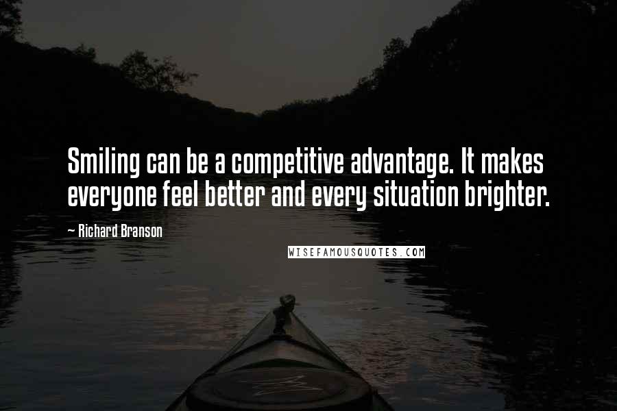 Richard Branson Quotes: Smiling can be a competitive advantage. It makes everyone feel better and every situation brighter.