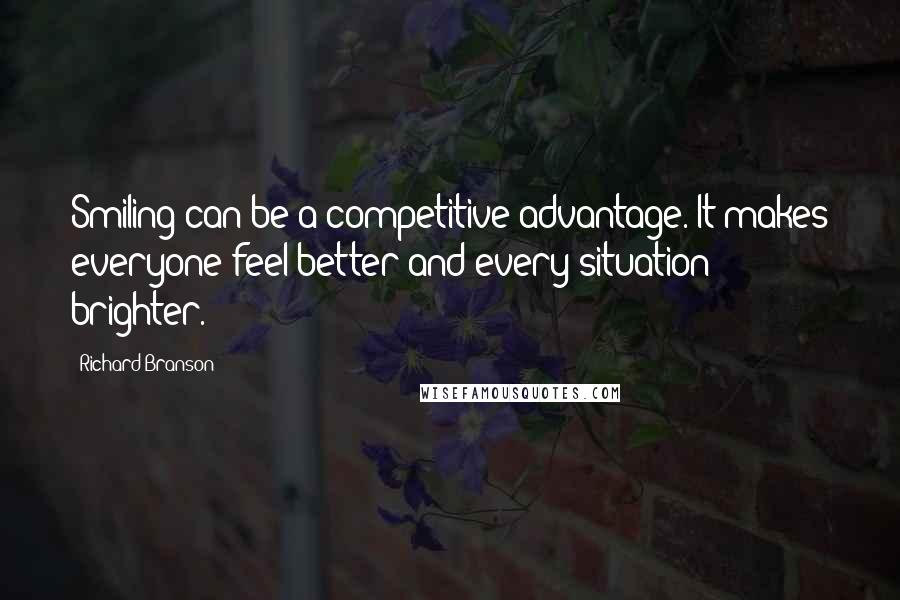 Richard Branson Quotes: Smiling can be a competitive advantage. It makes everyone feel better and every situation brighter.