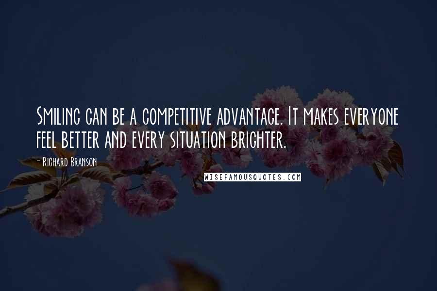 Richard Branson Quotes: Smiling can be a competitive advantage. It makes everyone feel better and every situation brighter.