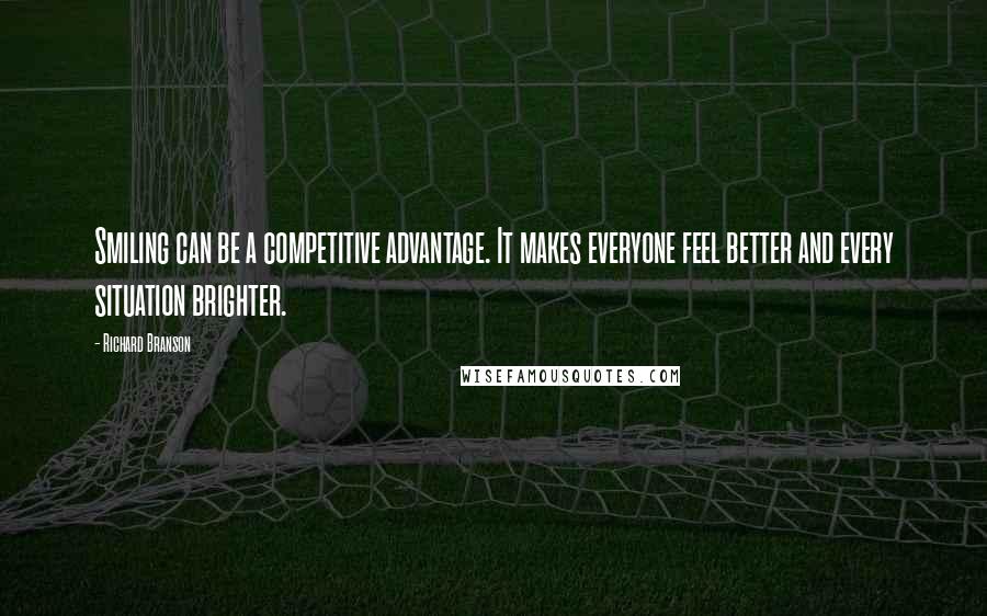 Richard Branson Quotes: Smiling can be a competitive advantage. It makes everyone feel better and every situation brighter.