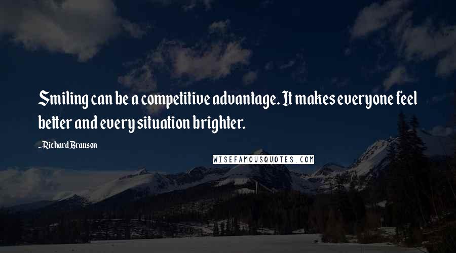 Richard Branson Quotes: Smiling can be a competitive advantage. It makes everyone feel better and every situation brighter.