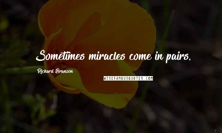 Richard Branson Quotes: Sometimes miracles come in pairs.