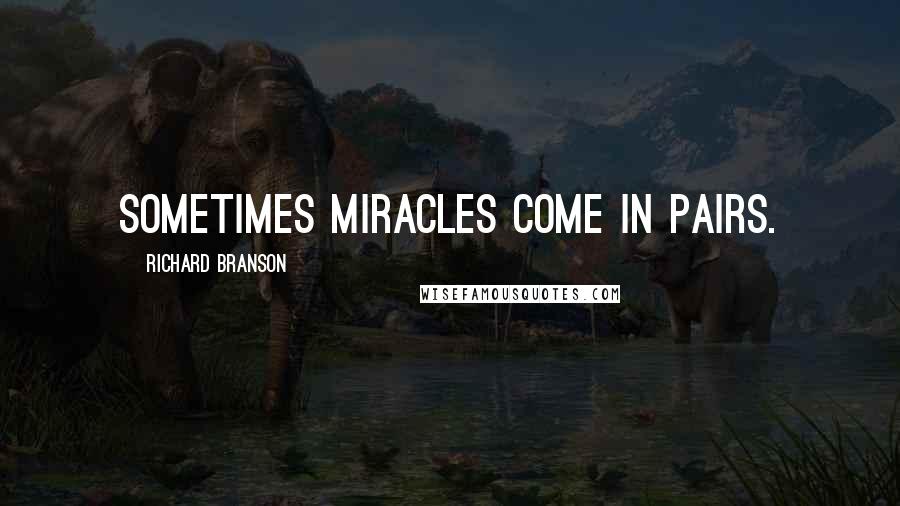 Richard Branson Quotes: Sometimes miracles come in pairs.