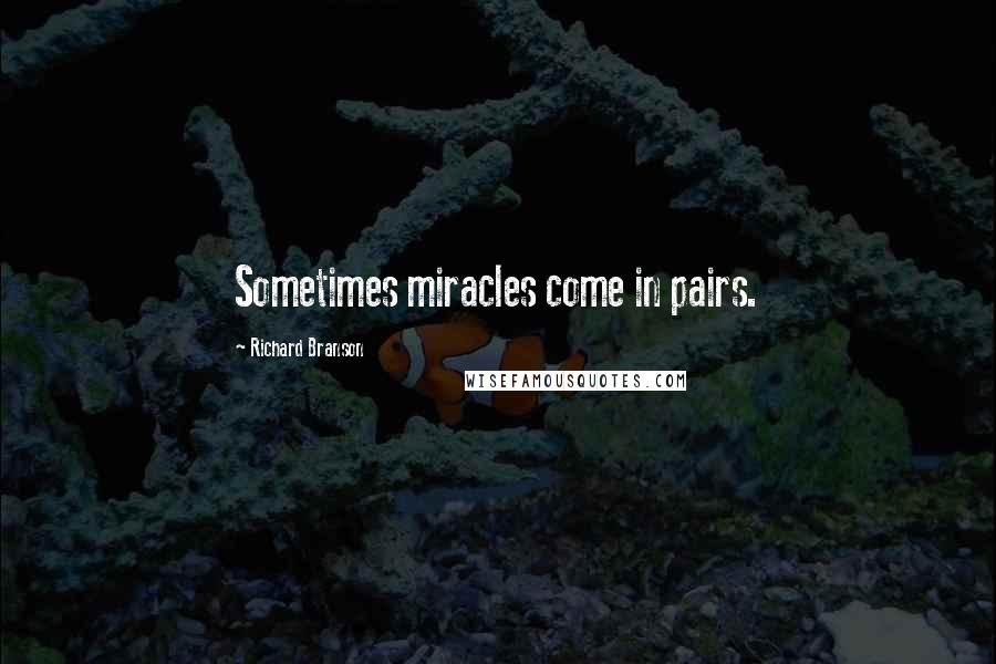 Richard Branson Quotes: Sometimes miracles come in pairs.