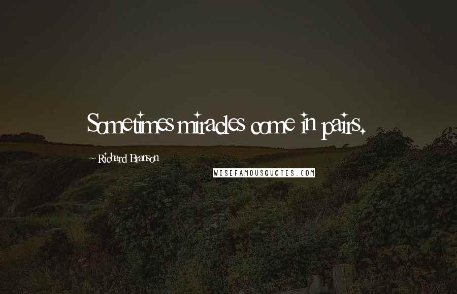 Richard Branson Quotes: Sometimes miracles come in pairs.