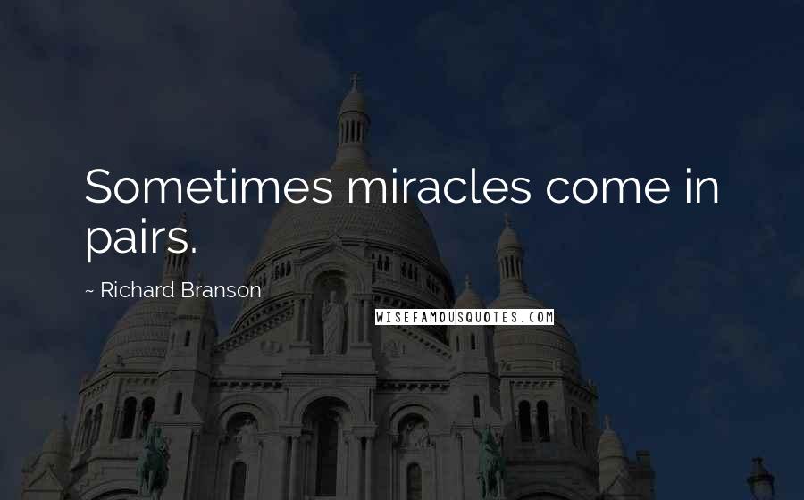 Richard Branson Quotes: Sometimes miracles come in pairs.