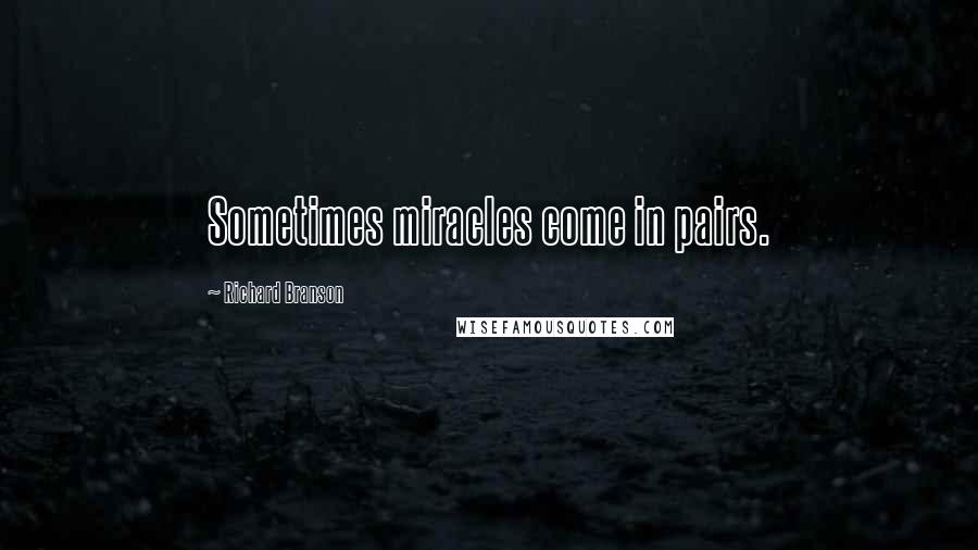 Richard Branson Quotes: Sometimes miracles come in pairs.