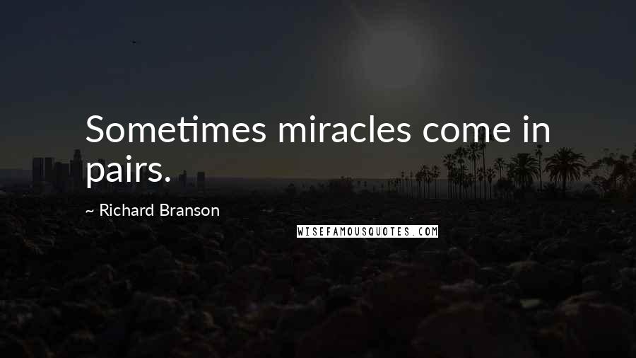 Richard Branson Quotes: Sometimes miracles come in pairs.