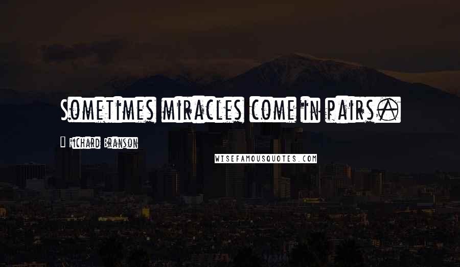 Richard Branson Quotes: Sometimes miracles come in pairs.