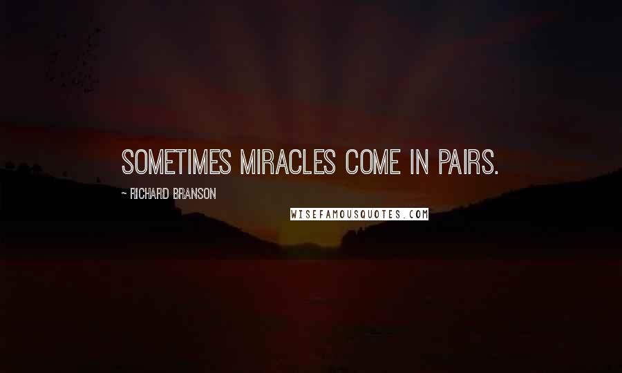 Richard Branson Quotes: Sometimes miracles come in pairs.