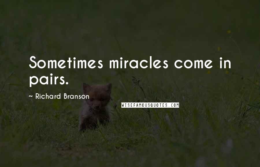 Richard Branson Quotes: Sometimes miracles come in pairs.