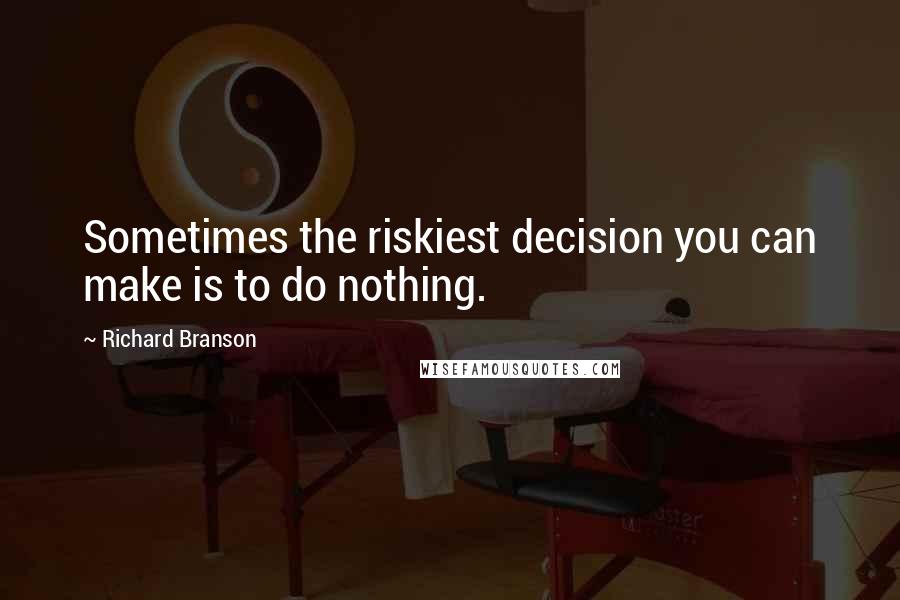 Richard Branson Quotes: Sometimes the riskiest decision you can make is to do nothing.