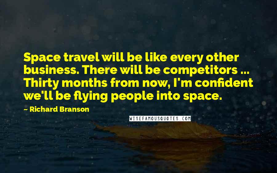 Richard Branson Quotes: Space travel will be like every other business. There will be competitors ... Thirty months from now, I'm confident we'll be flying people into space.