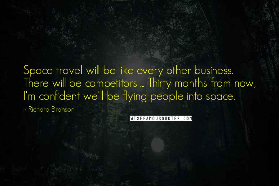 Richard Branson Quotes: Space travel will be like every other business. There will be competitors ... Thirty months from now, I'm confident we'll be flying people into space.