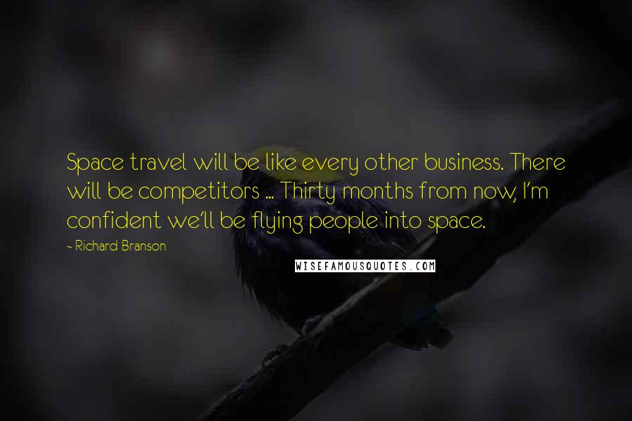 Richard Branson Quotes: Space travel will be like every other business. There will be competitors ... Thirty months from now, I'm confident we'll be flying people into space.