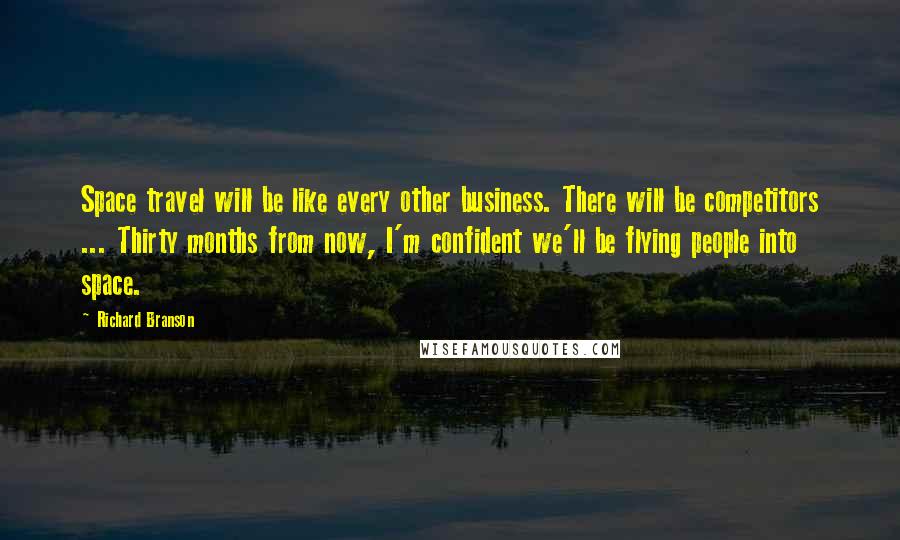 Richard Branson Quotes: Space travel will be like every other business. There will be competitors ... Thirty months from now, I'm confident we'll be flying people into space.