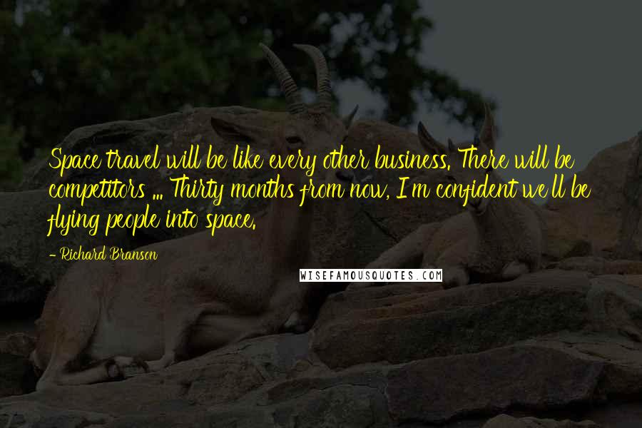 Richard Branson Quotes: Space travel will be like every other business. There will be competitors ... Thirty months from now, I'm confident we'll be flying people into space.