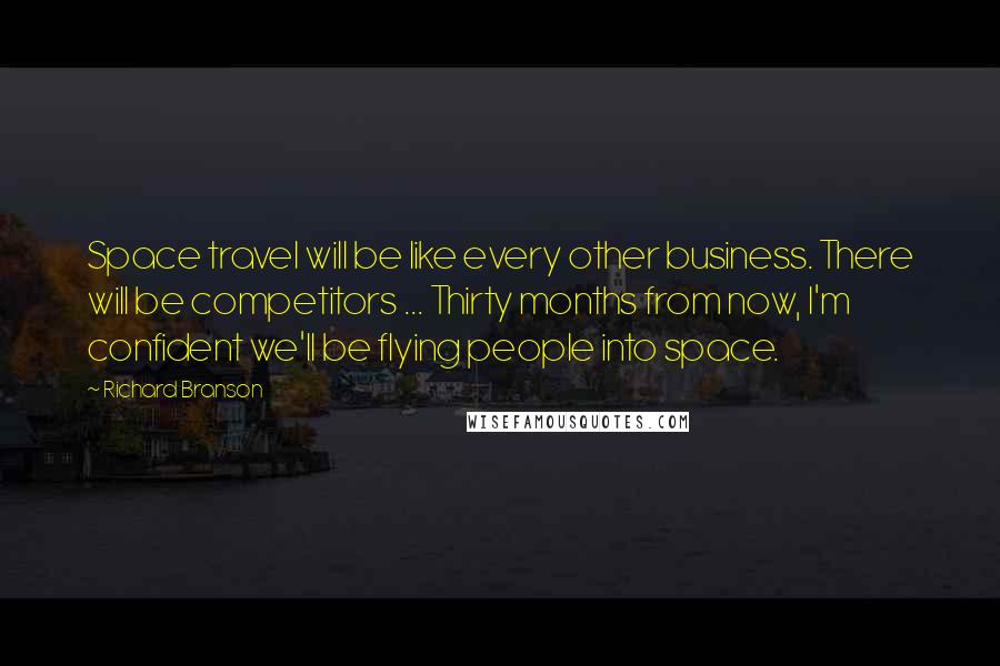Richard Branson Quotes: Space travel will be like every other business. There will be competitors ... Thirty months from now, I'm confident we'll be flying people into space.