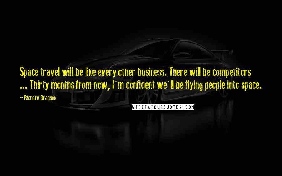 Richard Branson Quotes: Space travel will be like every other business. There will be competitors ... Thirty months from now, I'm confident we'll be flying people into space.