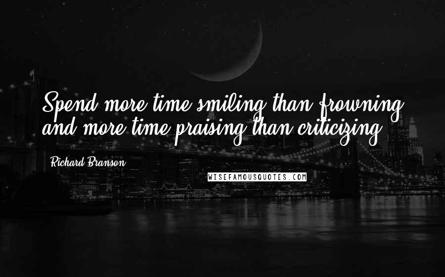 Richard Branson Quotes: Spend more time smiling than frowning and more time praising than criticizing.