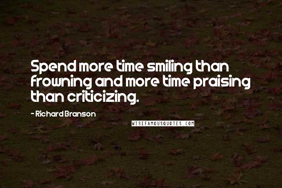 Richard Branson Quotes: Spend more time smiling than frowning and more time praising than criticizing.