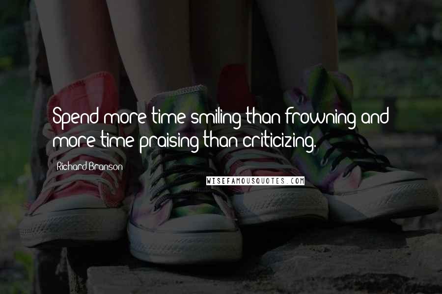 Richard Branson Quotes: Spend more time smiling than frowning and more time praising than criticizing.